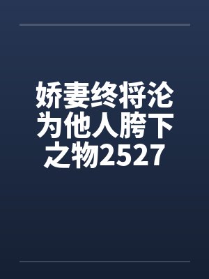 娇妻终将沦为他人胯下之物2527笔趣阁无弹窗