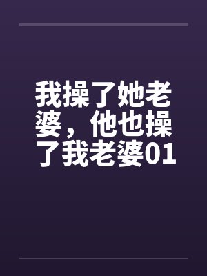 我操了她老婆，他也操了我老婆01by佚名