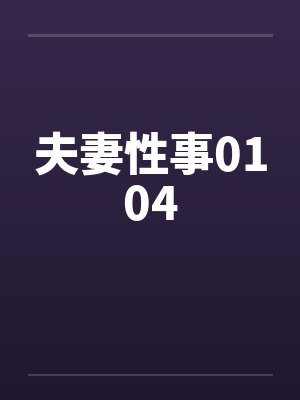 夫妻性事0104笔趣阁无弹窗