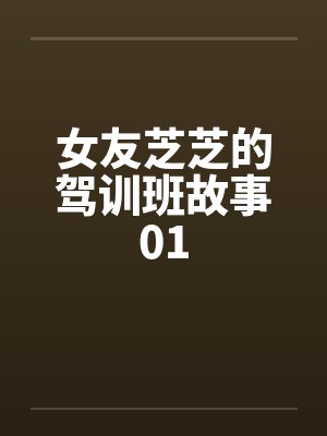 女友芝芝的驾训班故事01by佚名笔趣阁无弹窗