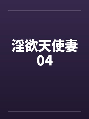 淫欲天使妻04by佚名笔趣阁无弹窗
