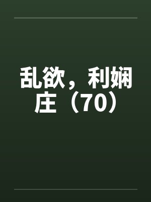 乱欲,利娴庄(70)by佚名