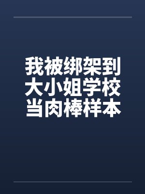我被绑架到大小姐学校当肉棒样本!（05）by佚名笔趣阁无弹窗