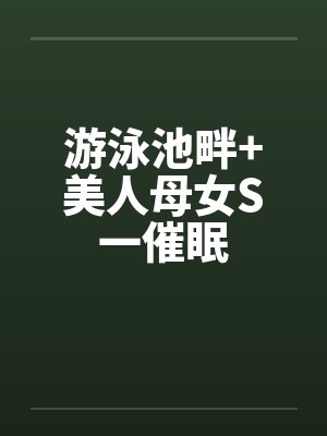 游泳池畔+美人母女S一催眠