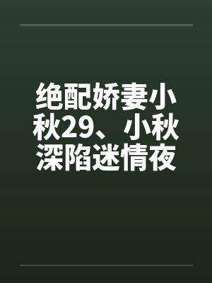 绝配娇妻小秋29、小秋深陷迷情夜