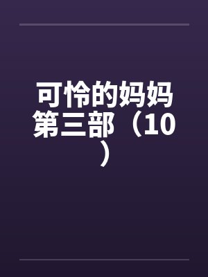 可怜的妈妈第三部（10）by佚名笔趣阁无弹窗