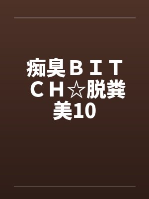 痴臭ＢＩＴＣＨ☆脱粪美10by佚名笔趣阁无弹窗