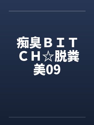 痴臭ＢＩＴＣＨ☆脱粪美09by佚名