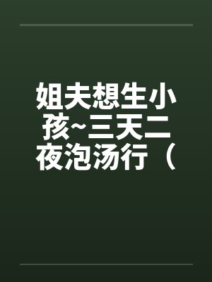 姐夫想生小孩~三天二夜泡汤行（笔趣阁无弹窗
