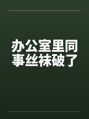 办公室里同事丝袜破了