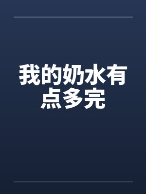我的奶水有点多完笔趣阁无弹窗