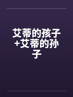 艾蒂的孩子+艾蒂的孙子by佚名笔趣阁无弹窗