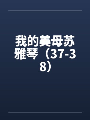 我的美母苏雅琴（37-38）by佚名