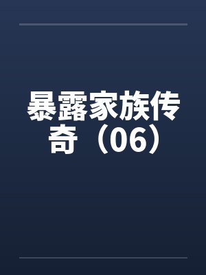 暴露家族传奇（06）by佚名