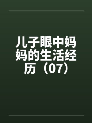 儿子眼中妈妈的生活经历（07）by佚名