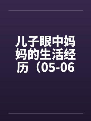 儿子眼中妈妈的生活经历（05-06）by佚名笔趣阁无弹窗