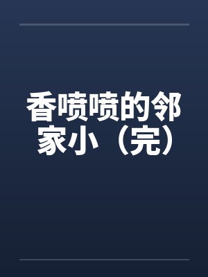 香喷喷的邻家小（完）