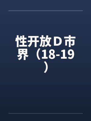 性开放Ｄ市界（18-19）by佚名笔趣阁无弹窗