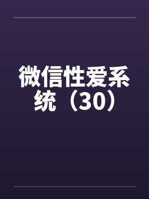 微信性爱系统（30）by佚名笔趣阁无弹窗