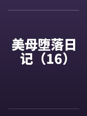 美母堕落日记（16）by佚名笔趣阁无弹窗