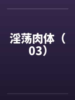 淫荡肉体（03）