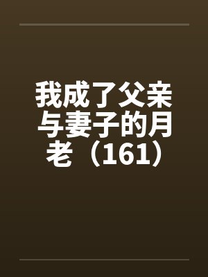 我成了父亲与妻子的月老（161）
