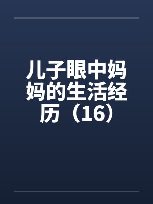 儿子眼中妈妈的生活经历（16）by佚名