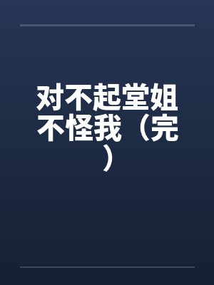对不起堂姐不怪我（完）笔趣阁无弹窗