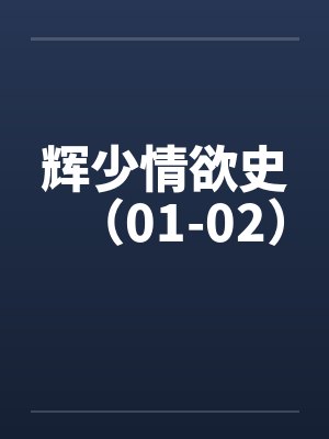 辉少情欲史(01-02)笔趣阁无弹窗