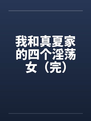 我和真夏家的四个淫荡女(完)by佚名