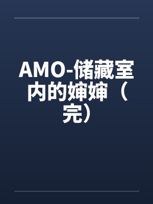AMO-储藏室内的婶婶(完)by佚名