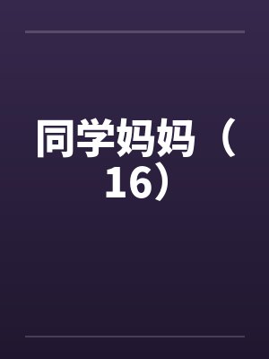 同学妈妈(16)笔趣阁无弹窗