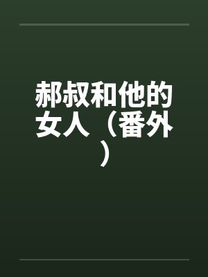 郝叔和他的女人（番外）笔趣阁无弹窗