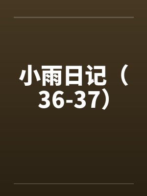 小雨日记（36-37）by佚名笔趣阁无弹窗