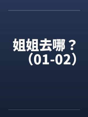 姐姐去哪？（01-02）by佚名笔趣阁无弹窗