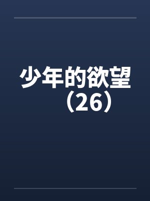 少年的欲望（26）笔趣阁无弹窗