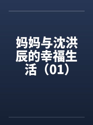 妈妈与沈洪辰的幸福生活（01）笔趣阁无弹窗