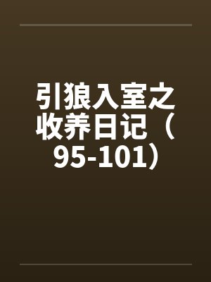 引狼入室之收养日记（95-101）笔趣阁无弹窗