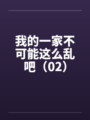 我的一家不可能这么乱吧（02）