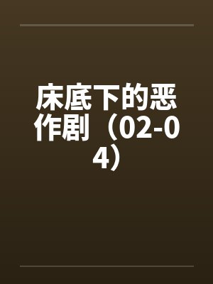 床底下的恶作剧（02-04）