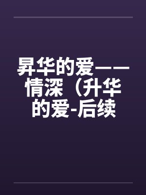 昇华的爱——情深（升华的爱-后续）（61）by佚名笔趣阁无弹窗