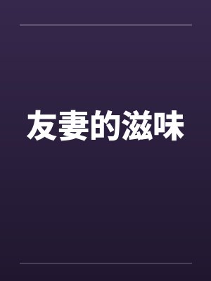 友妻的滋味by佚名笔趣阁无弹窗