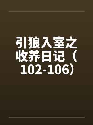 引狼入室之收养日记（102-106）by佚名笔趣阁无弹窗