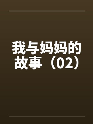 我与妈妈的故事（02）by佚名笔趣阁无弹窗
