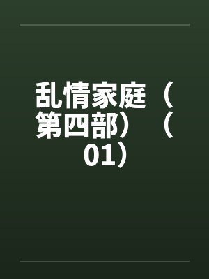 乱情家庭（第四部）（01）by佚名笔趣阁无弹窗