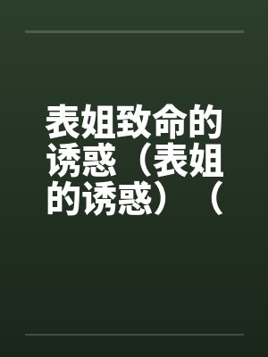 表姐致命的诱惑（表姐的诱惑）（债主的诱惑）