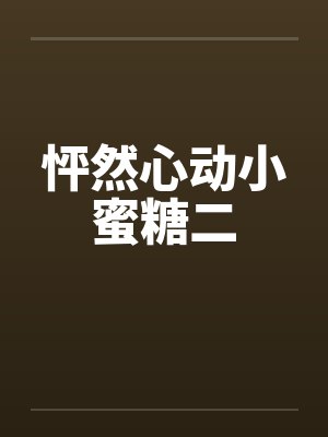 怦然心动小蜜糖二笔趣阁无弹窗