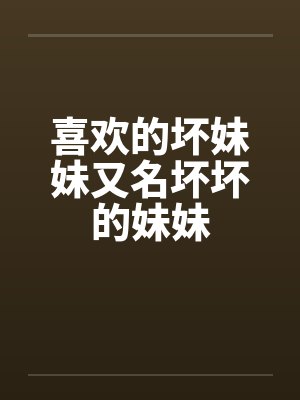 喜欢的坏妹妹又名坏坏的妹妹by佚名