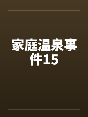 家庭温泉事件15笔趣阁无弹窗