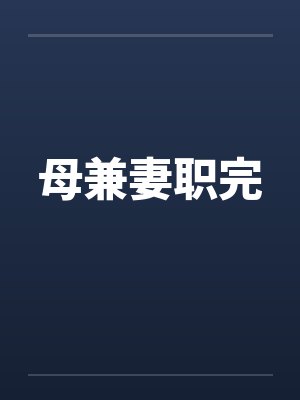 母兼妻职完笔趣阁无弹窗
